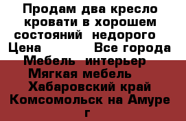 Продам два кресло кровати в хорошем состояний  недорого › Цена ­ 3 000 - Все города Мебель, интерьер » Мягкая мебель   . Хабаровский край,Комсомольск-на-Амуре г.